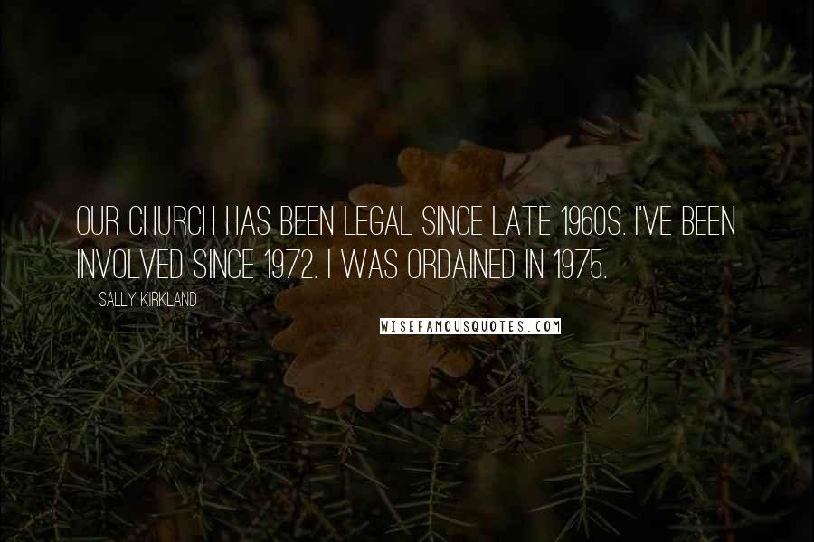 Sally Kirkland Quotes: Our church has been legal since late 1960s. I've been involved since 1972. I was ordained in 1975.