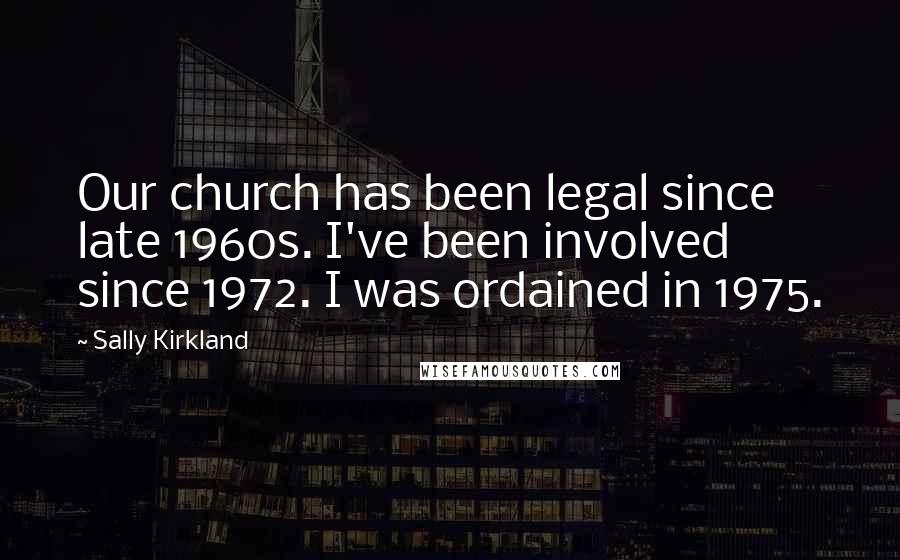 Sally Kirkland Quotes: Our church has been legal since late 1960s. I've been involved since 1972. I was ordained in 1975.
