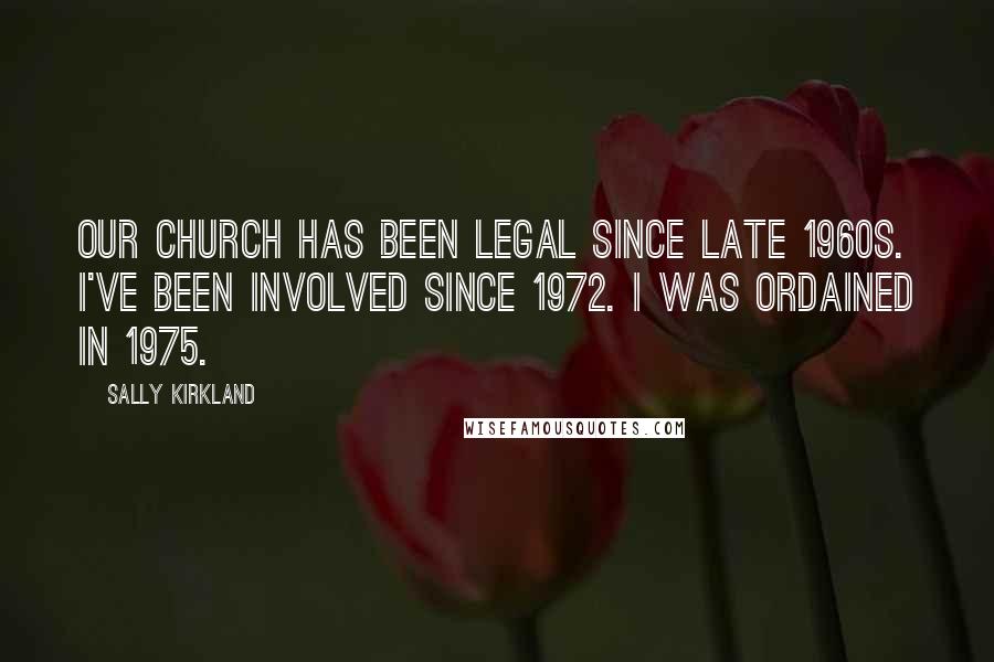 Sally Kirkland Quotes: Our church has been legal since late 1960s. I've been involved since 1972. I was ordained in 1975.