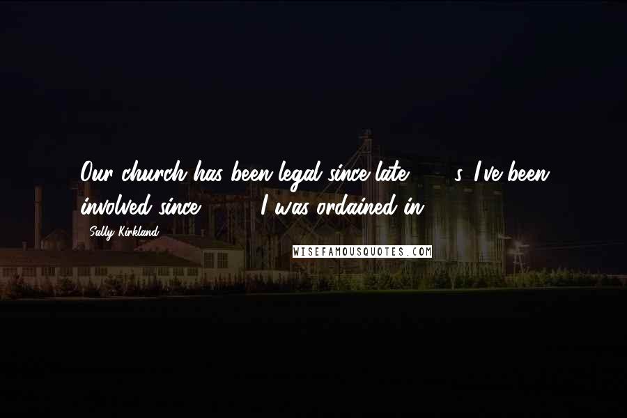 Sally Kirkland Quotes: Our church has been legal since late 1960s. I've been involved since 1972. I was ordained in 1975.