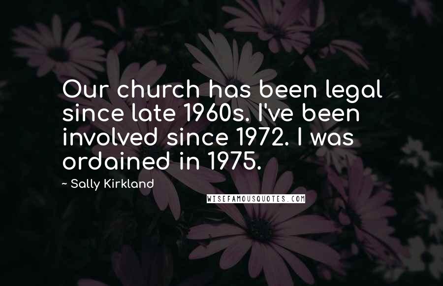 Sally Kirkland Quotes: Our church has been legal since late 1960s. I've been involved since 1972. I was ordained in 1975.