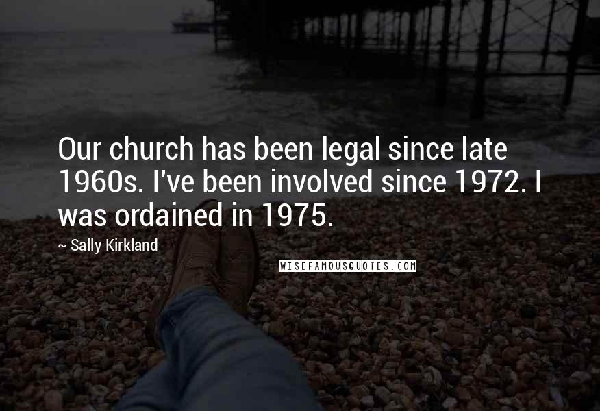Sally Kirkland Quotes: Our church has been legal since late 1960s. I've been involved since 1972. I was ordained in 1975.