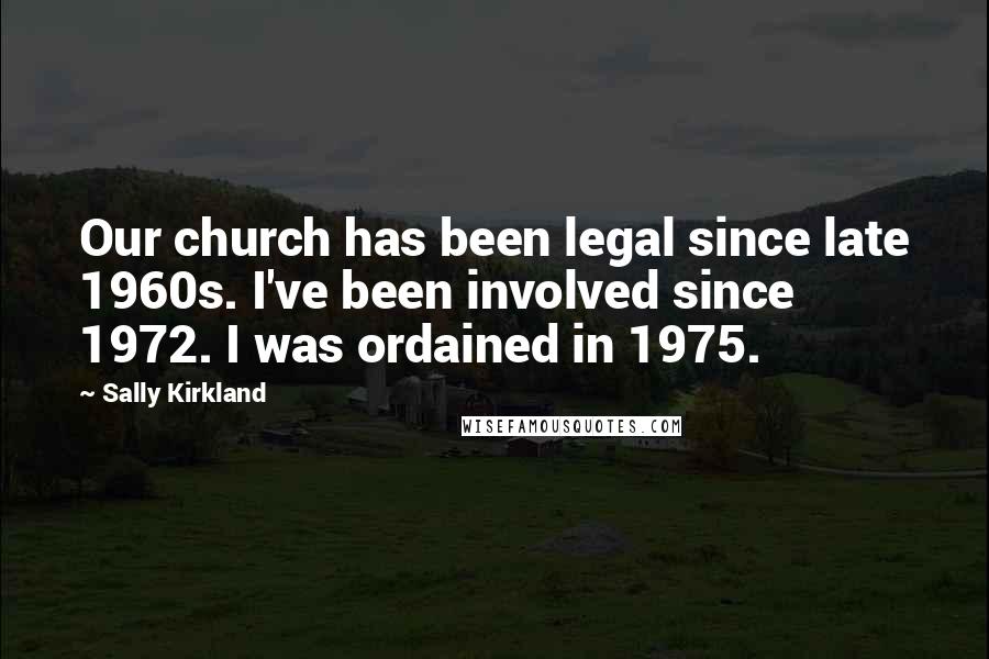 Sally Kirkland Quotes: Our church has been legal since late 1960s. I've been involved since 1972. I was ordained in 1975.