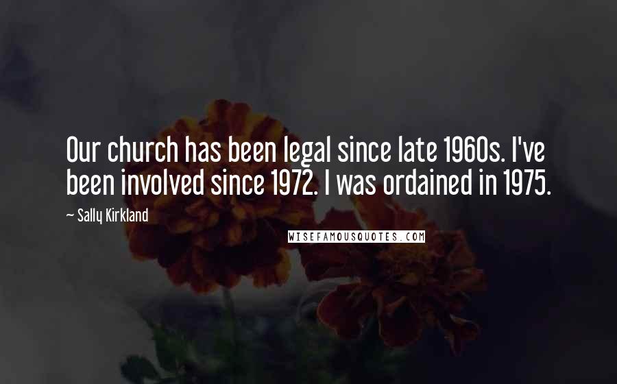Sally Kirkland Quotes: Our church has been legal since late 1960s. I've been involved since 1972. I was ordained in 1975.