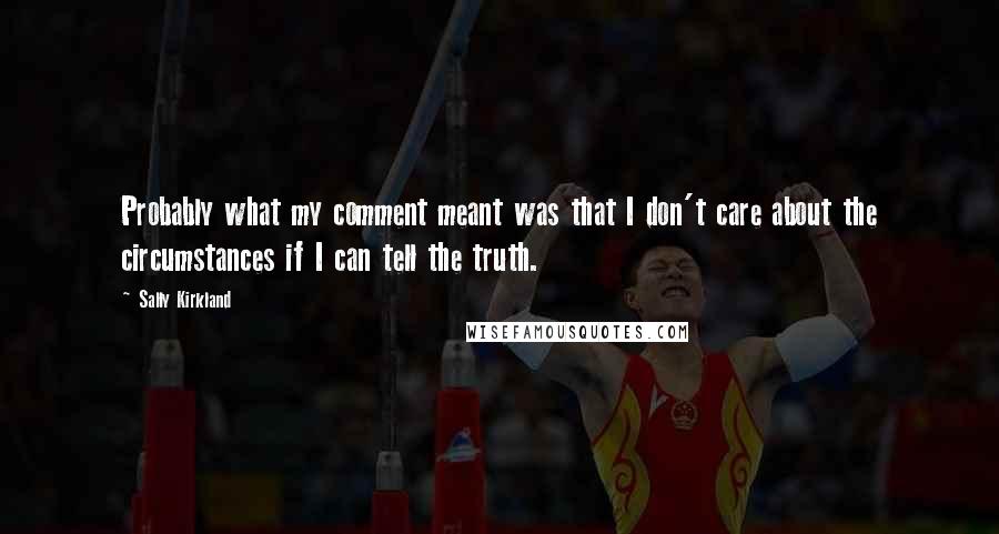 Sally Kirkland Quotes: Probably what my comment meant was that I don't care about the circumstances if I can tell the truth.