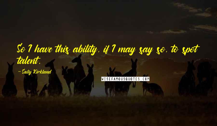 Sally Kirkland Quotes: So I have this ability, if I may say so, to spot talent.