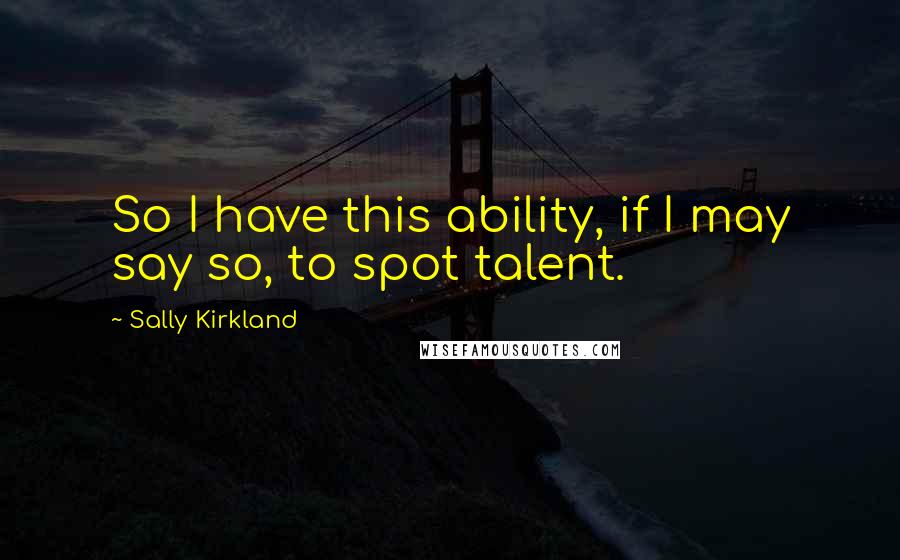 Sally Kirkland Quotes: So I have this ability, if I may say so, to spot talent.