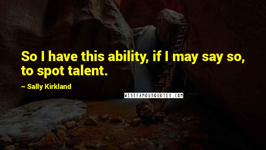 Sally Kirkland Quotes: So I have this ability, if I may say so, to spot talent.