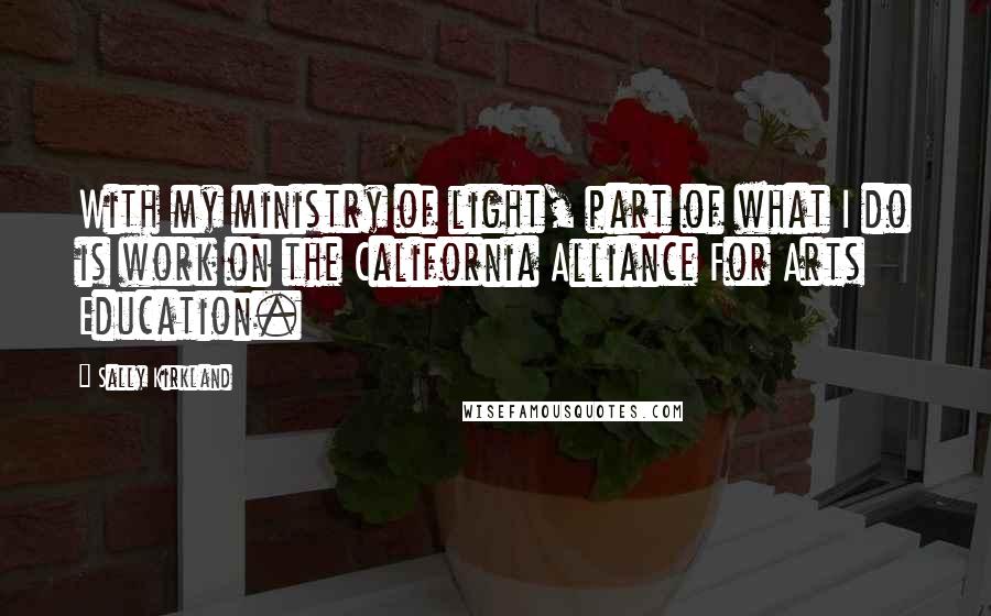 Sally Kirkland Quotes: With my ministry of light, part of what I do is work on the California Alliance For Arts Education.