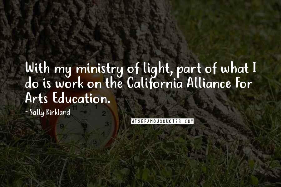 Sally Kirkland Quotes: With my ministry of light, part of what I do is work on the California Alliance For Arts Education.