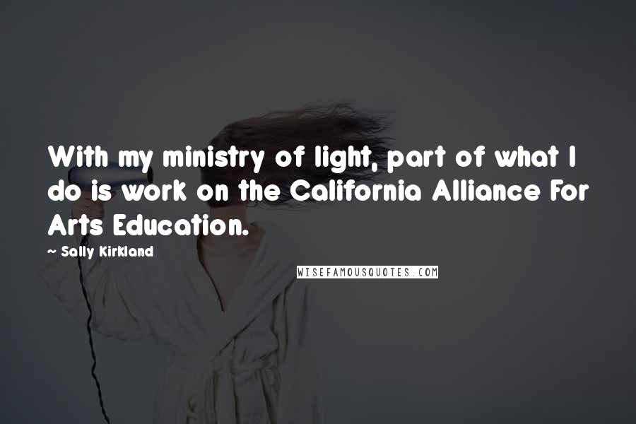 Sally Kirkland Quotes: With my ministry of light, part of what I do is work on the California Alliance For Arts Education.