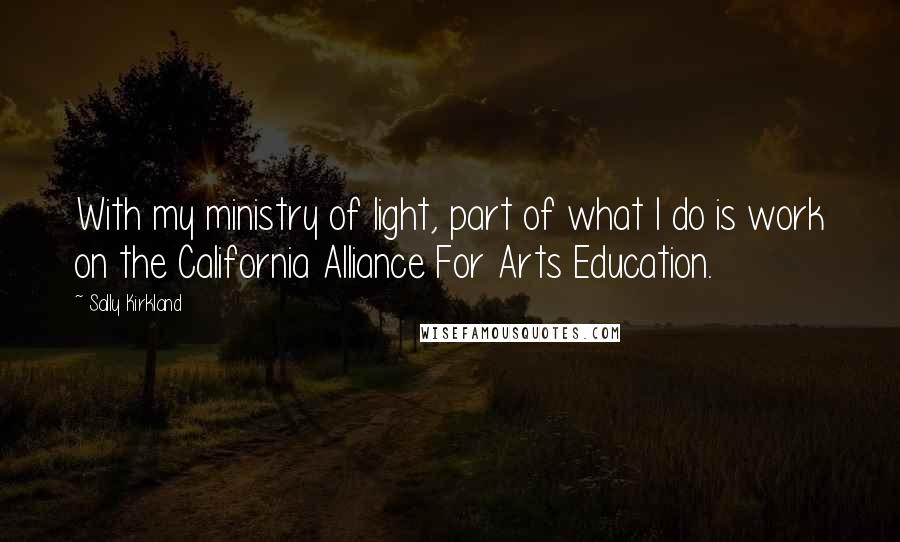 Sally Kirkland Quotes: With my ministry of light, part of what I do is work on the California Alliance For Arts Education.