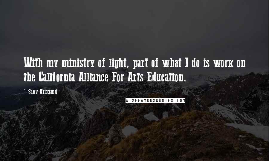 Sally Kirkland Quotes: With my ministry of light, part of what I do is work on the California Alliance For Arts Education.