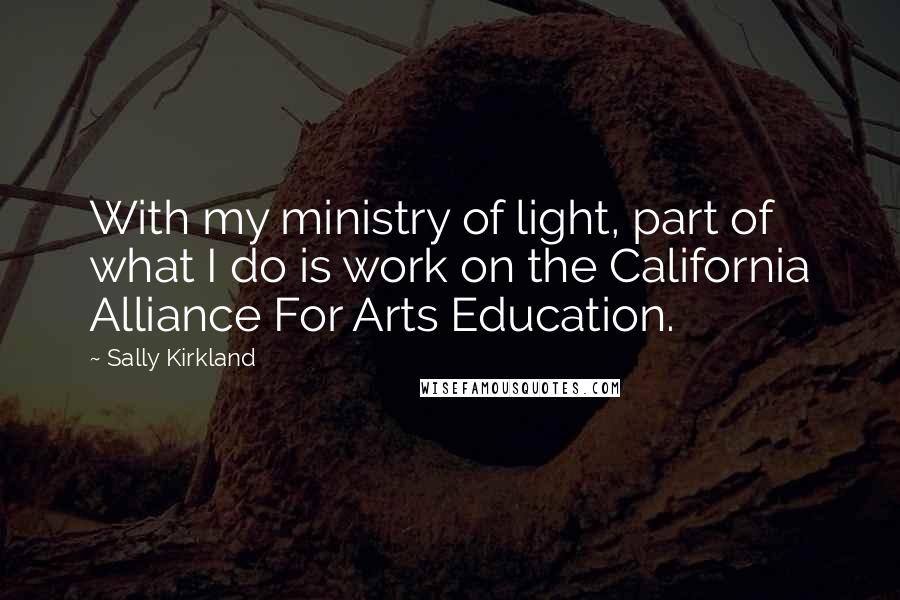 Sally Kirkland Quotes: With my ministry of light, part of what I do is work on the California Alliance For Arts Education.