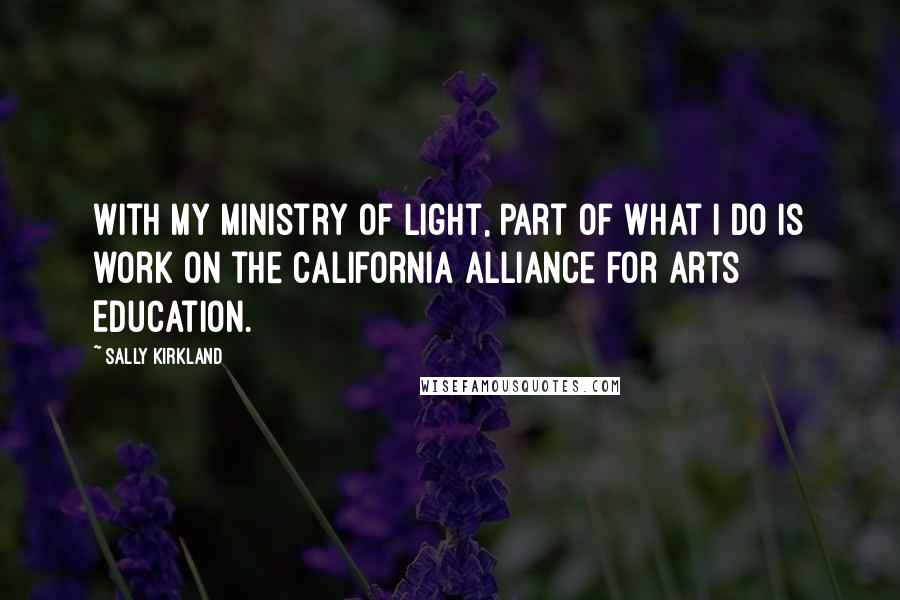 Sally Kirkland Quotes: With my ministry of light, part of what I do is work on the California Alliance For Arts Education.