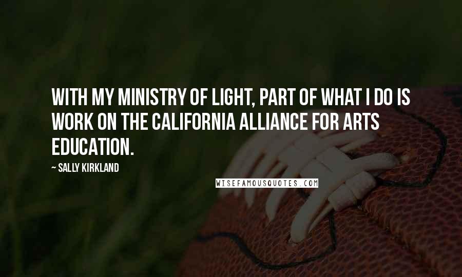 Sally Kirkland Quotes: With my ministry of light, part of what I do is work on the California Alliance For Arts Education.