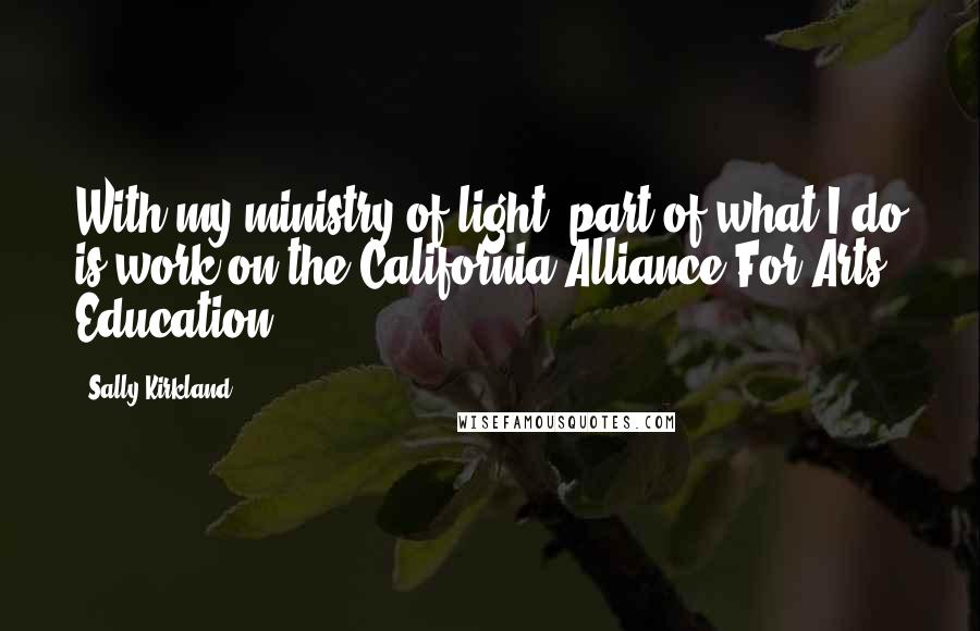 Sally Kirkland Quotes: With my ministry of light, part of what I do is work on the California Alliance For Arts Education.