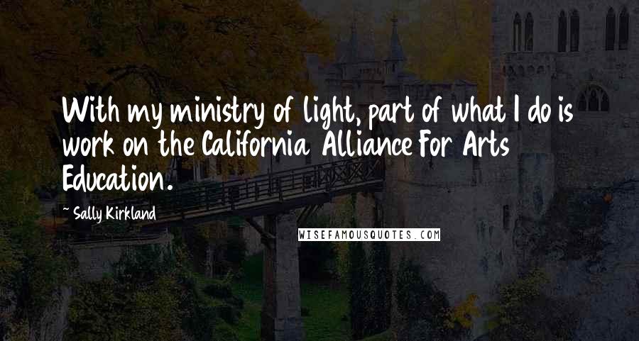 Sally Kirkland Quotes: With my ministry of light, part of what I do is work on the California Alliance For Arts Education.