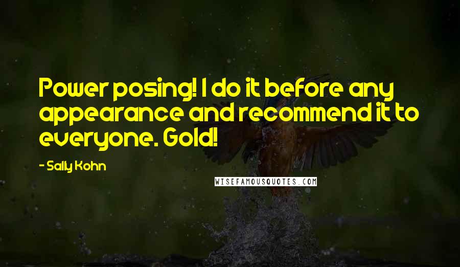 Sally Kohn Quotes: Power posing! I do it before any appearance and recommend it to everyone. Gold!