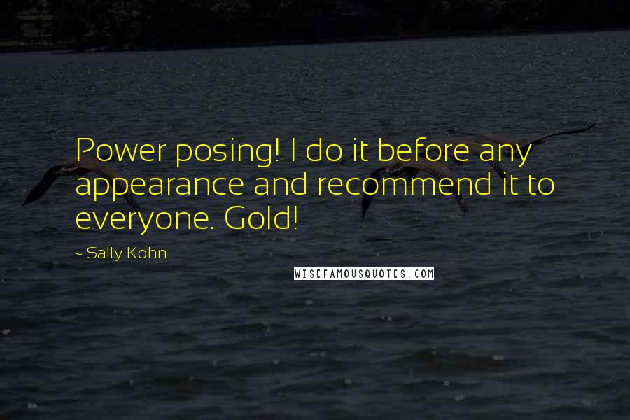 Sally Kohn Quotes: Power posing! I do it before any appearance and recommend it to everyone. Gold!