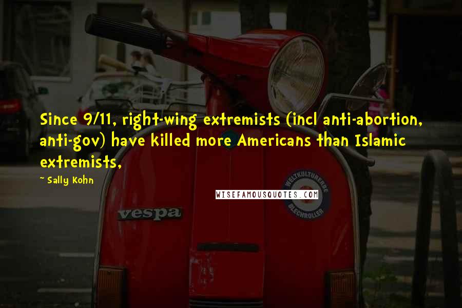 Sally Kohn Quotes: Since 9/11, right-wing extremists (incl anti-abortion, anti-gov) have killed more Americans than Islamic extremists,