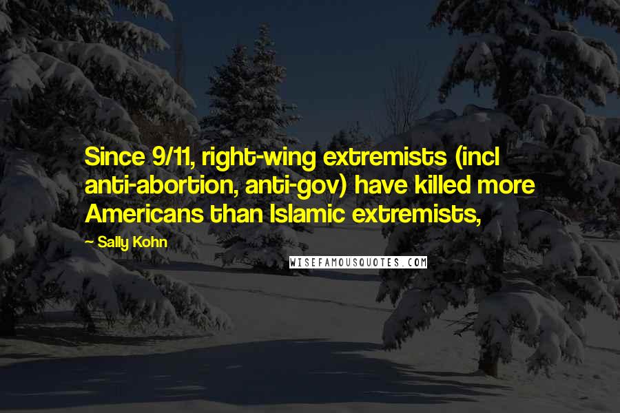 Sally Kohn Quotes: Since 9/11, right-wing extremists (incl anti-abortion, anti-gov) have killed more Americans than Islamic extremists,