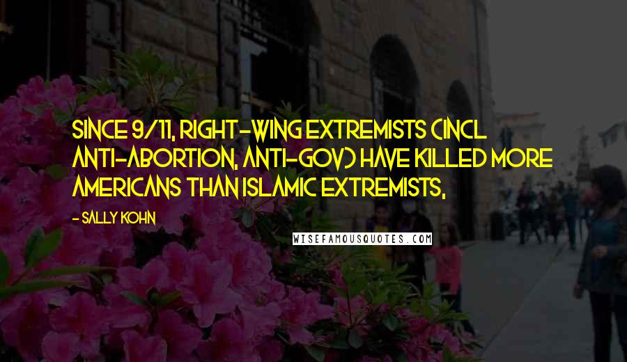 Sally Kohn Quotes: Since 9/11, right-wing extremists (incl anti-abortion, anti-gov) have killed more Americans than Islamic extremists,