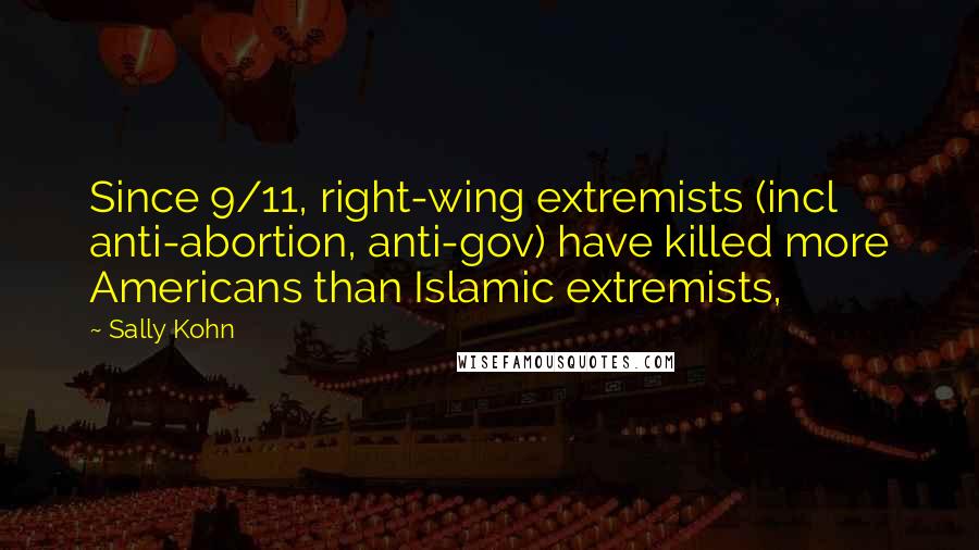 Sally Kohn Quotes: Since 9/11, right-wing extremists (incl anti-abortion, anti-gov) have killed more Americans than Islamic extremists,