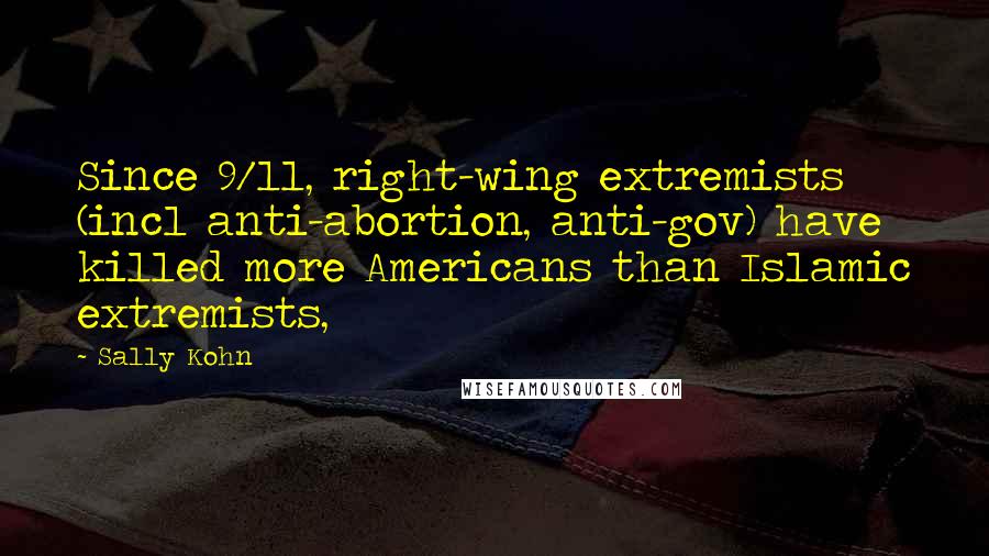 Sally Kohn Quotes: Since 9/11, right-wing extremists (incl anti-abortion, anti-gov) have killed more Americans than Islamic extremists,
