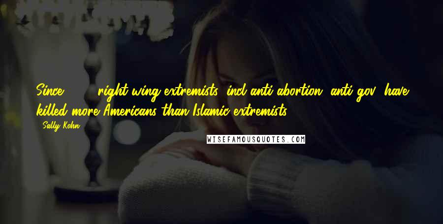 Sally Kohn Quotes: Since 9/11, right-wing extremists (incl anti-abortion, anti-gov) have killed more Americans than Islamic extremists,