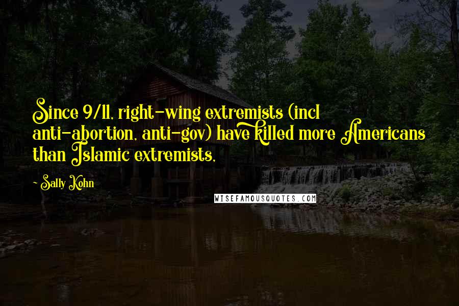 Sally Kohn Quotes: Since 9/11, right-wing extremists (incl anti-abortion, anti-gov) have killed more Americans than Islamic extremists,