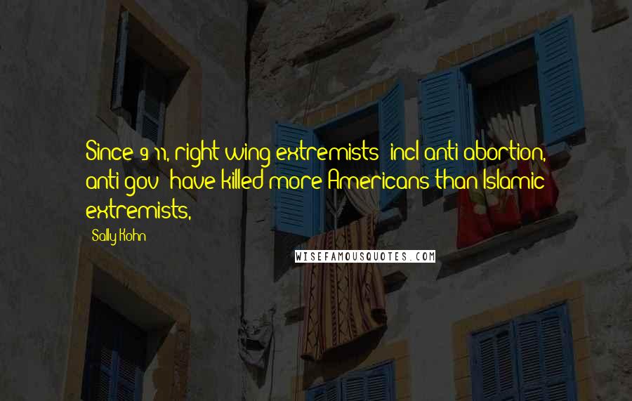 Sally Kohn Quotes: Since 9/11, right-wing extremists (incl anti-abortion, anti-gov) have killed more Americans than Islamic extremists,