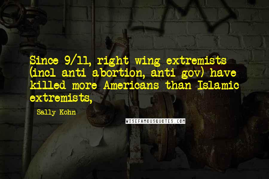 Sally Kohn Quotes: Since 9/11, right-wing extremists (incl anti-abortion, anti-gov) have killed more Americans than Islamic extremists,