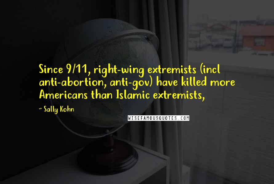 Sally Kohn Quotes: Since 9/11, right-wing extremists (incl anti-abortion, anti-gov) have killed more Americans than Islamic extremists,