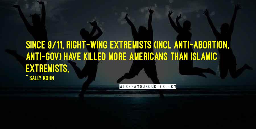 Sally Kohn Quotes: Since 9/11, right-wing extremists (incl anti-abortion, anti-gov) have killed more Americans than Islamic extremists,