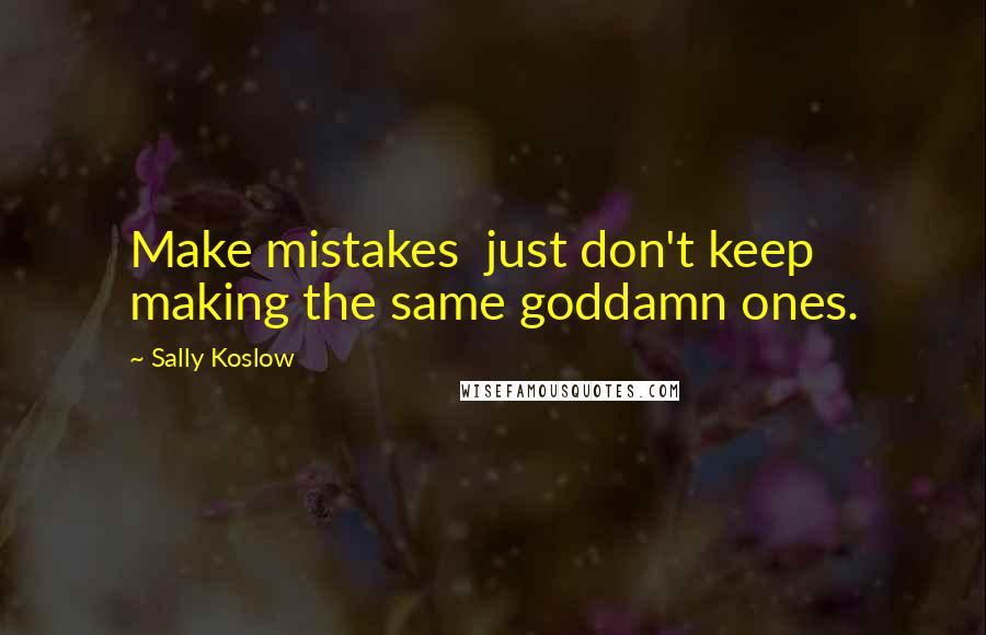 Sally Koslow Quotes: Make mistakes  just don't keep making the same goddamn ones.