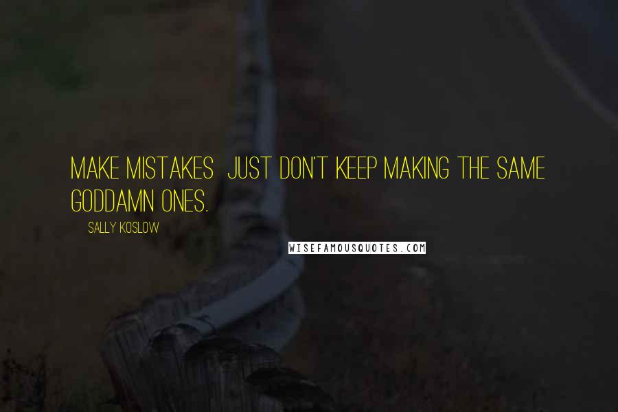 Sally Koslow Quotes: Make mistakes  just don't keep making the same goddamn ones.