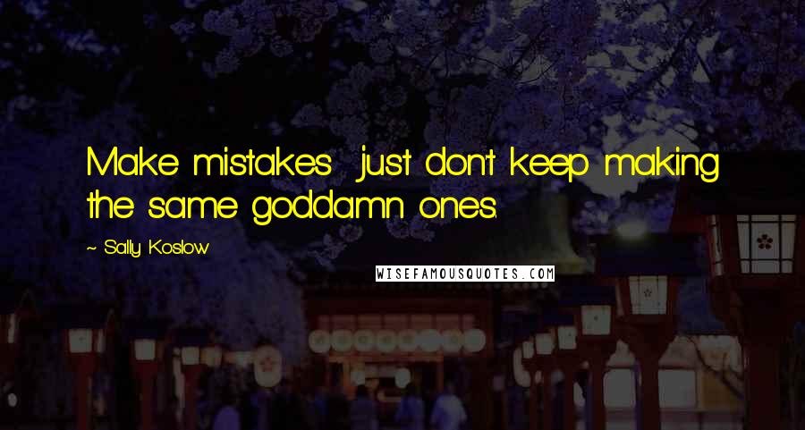 Sally Koslow Quotes: Make mistakes  just don't keep making the same goddamn ones.