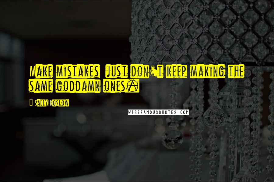 Sally Koslow Quotes: Make mistakes  just don't keep making the same goddamn ones.