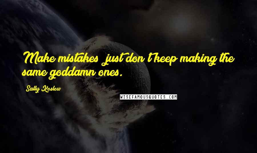 Sally Koslow Quotes: Make mistakes  just don't keep making the same goddamn ones.