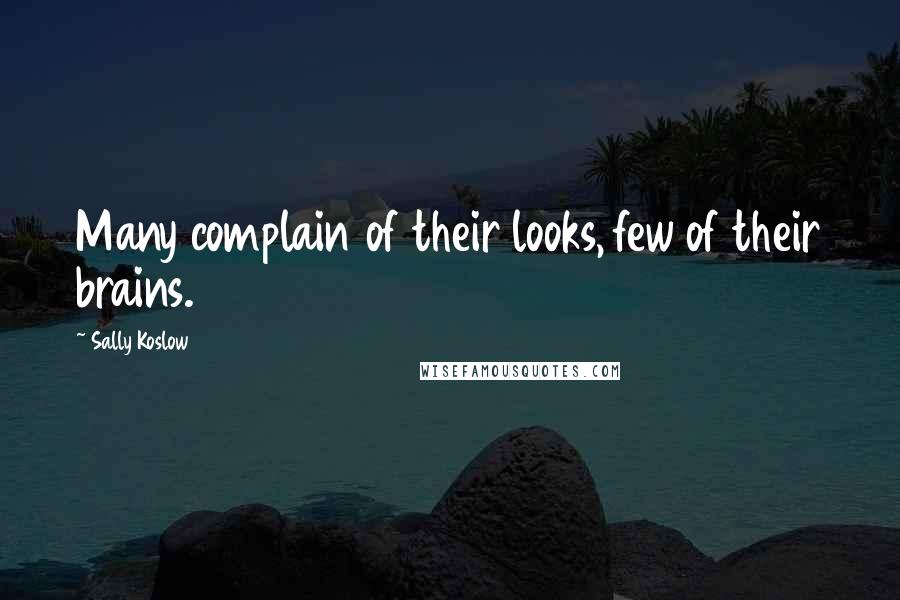 Sally Koslow Quotes: Many complain of their looks, few of their brains.