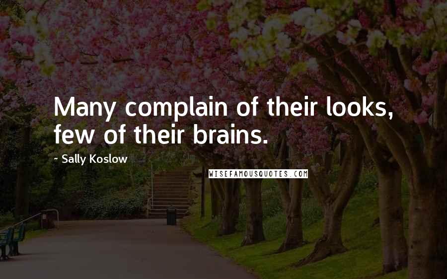 Sally Koslow Quotes: Many complain of their looks, few of their brains.