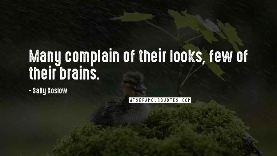 Sally Koslow Quotes: Many complain of their looks, few of their brains.