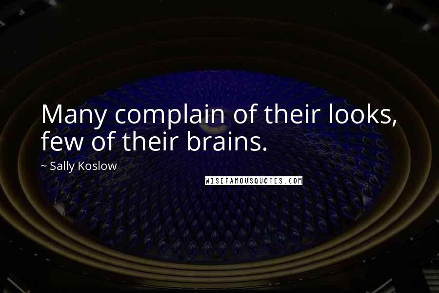 Sally Koslow Quotes: Many complain of their looks, few of their brains.