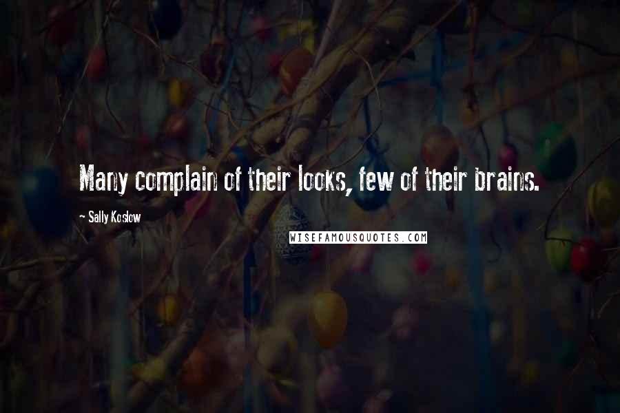 Sally Koslow Quotes: Many complain of their looks, few of their brains.