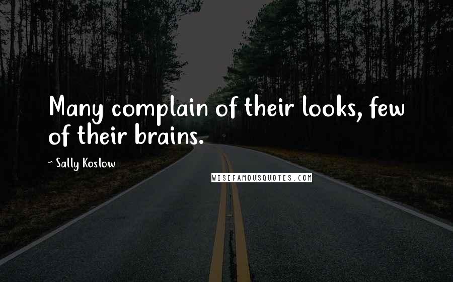 Sally Koslow Quotes: Many complain of their looks, few of their brains.