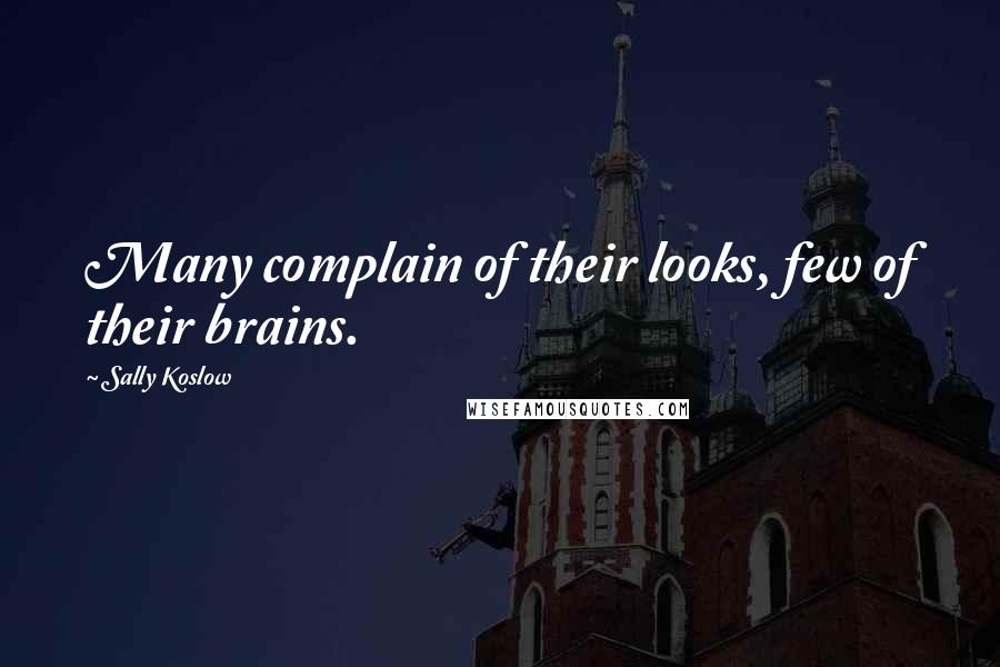 Sally Koslow Quotes: Many complain of their looks, few of their brains.