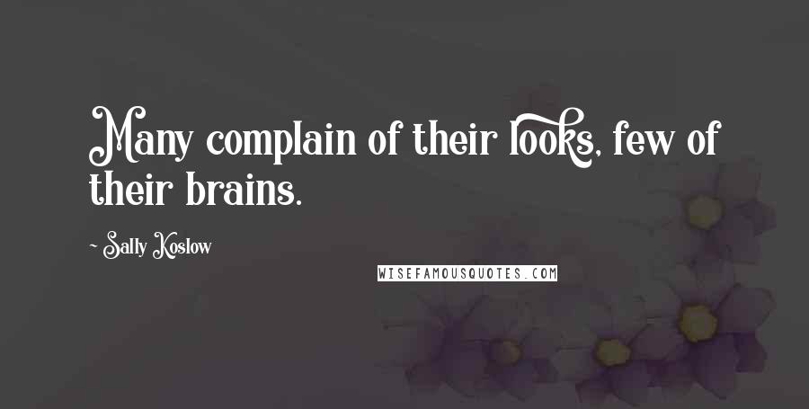 Sally Koslow Quotes: Many complain of their looks, few of their brains.