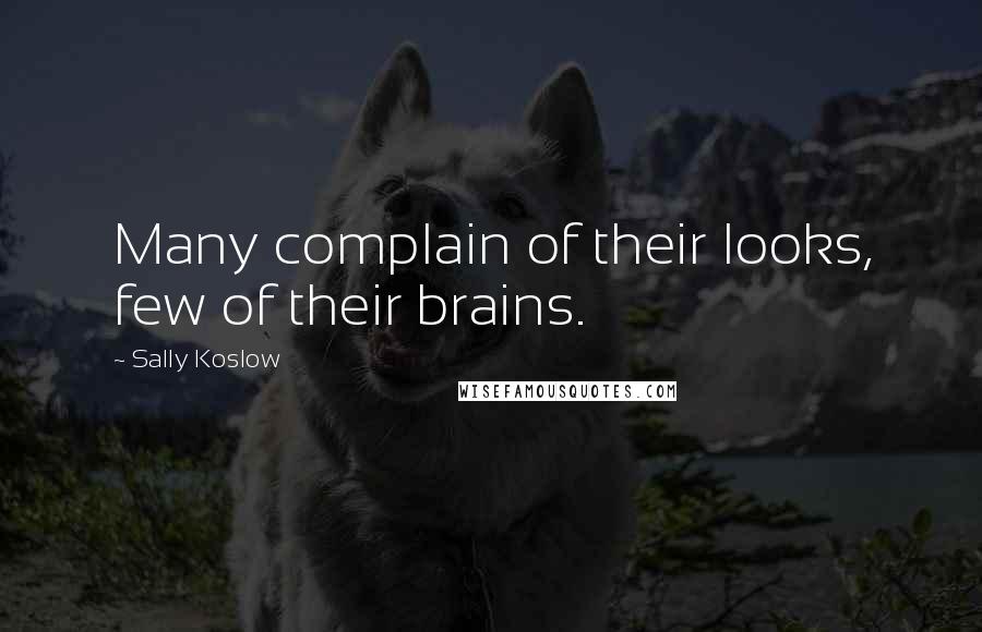 Sally Koslow Quotes: Many complain of their looks, few of their brains.