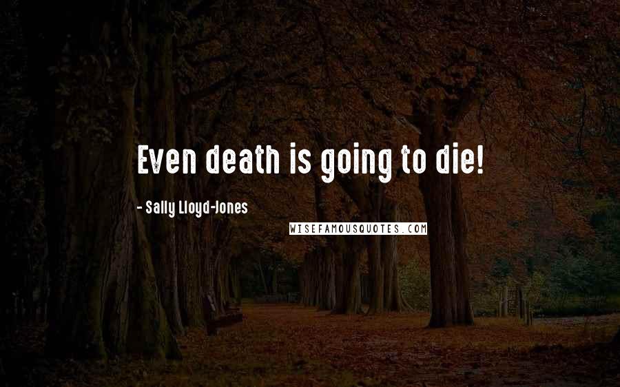 Sally Lloyd-Jones Quotes: Even death is going to die!